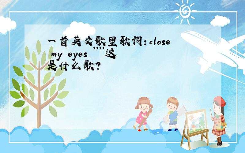 一首英文歌里歌词：close my eyes ````这是什么歌?