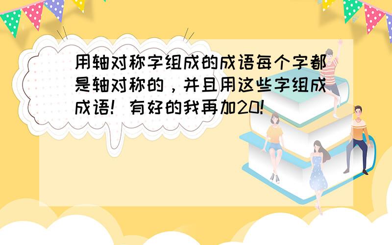 用轴对称字组成的成语每个字都是轴对称的，并且用这些字组成成语！有好的我再加20！