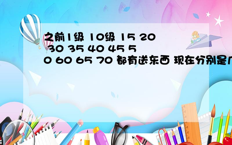 之前1级 10级 15 20 30 35 40 45 50 60 65 70 都有送东西 现在分别是几级到几级?