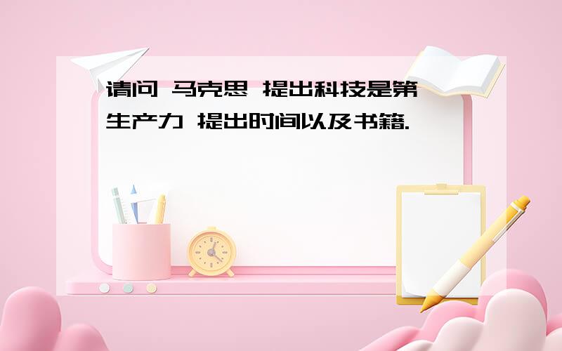 请问 马克思 提出科技是第一生产力 提出时间以及书籍.