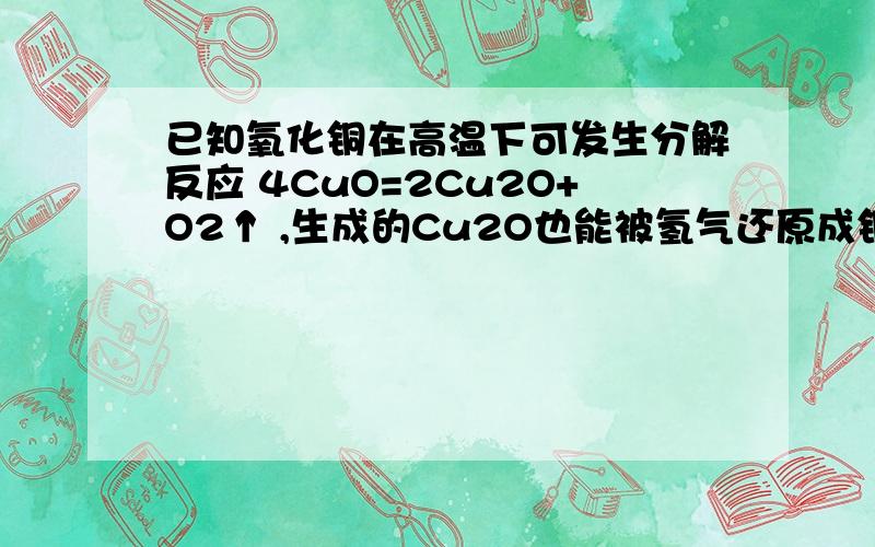 已知氧化铜在高温下可发生分解反应 4CuO=2Cu2O+O2↑ ,生成的Cu2O也能被氢气还原成铜,若将10g氧化铜在高