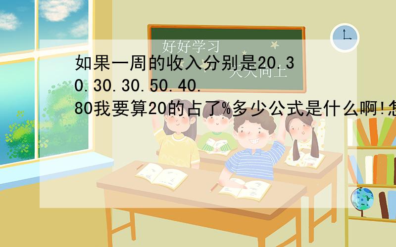 如果一周的收入分别是20.30.30.30.50.40.80我要算20的占了%多少公式是什么啊!怎么算呢?