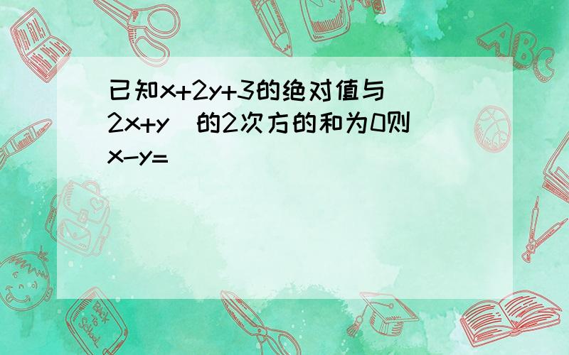 已知x+2y+3的绝对值与(2x+y)的2次方的和为0则x-y=