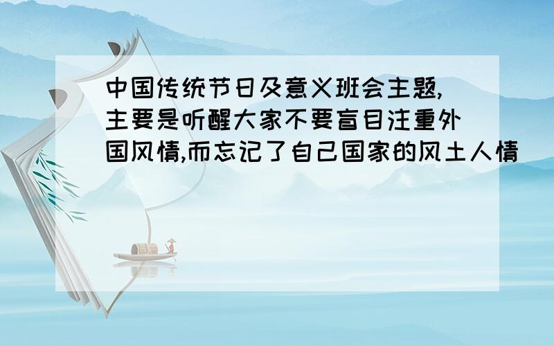 中国传统节日及意义班会主题,主要是听醒大家不要盲目注重外国风情,而忘记了自己国家的风土人情