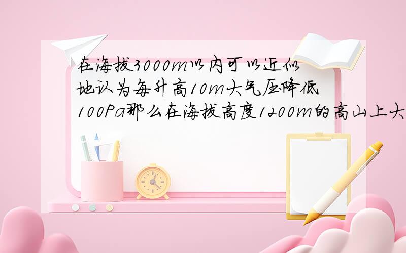 在海拔3000m以内可以近似地认为每升高10m大气压降低100Pa那么在海拔高度1200m的高山上大气压约为多大