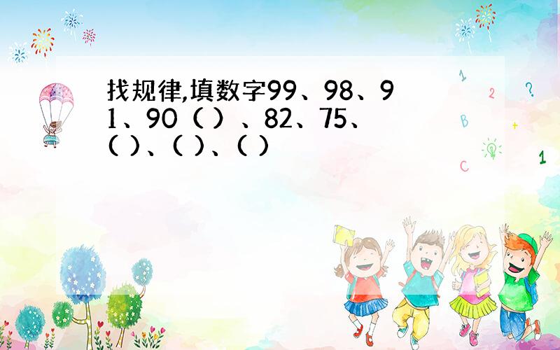 找规律,填数字99、98、91、90（ ）、82、75、( )、( )、( )