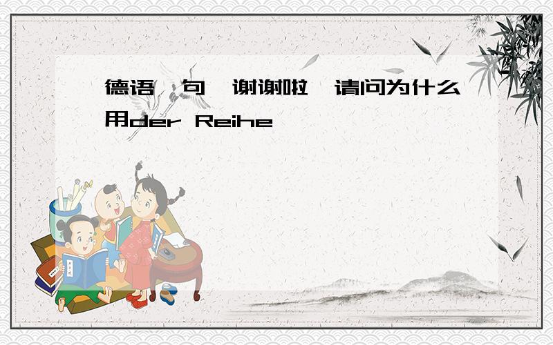 德语一句…谢谢啦…请问为什么用der Reihe