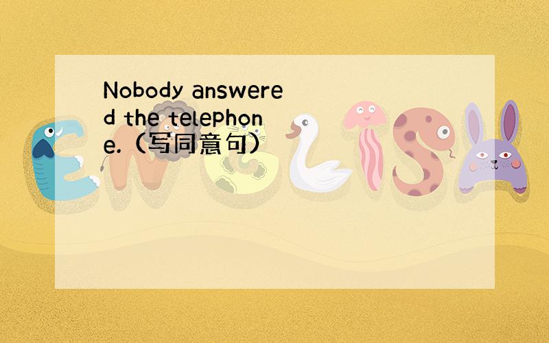 Nobody answered the telephone.（写同意句）