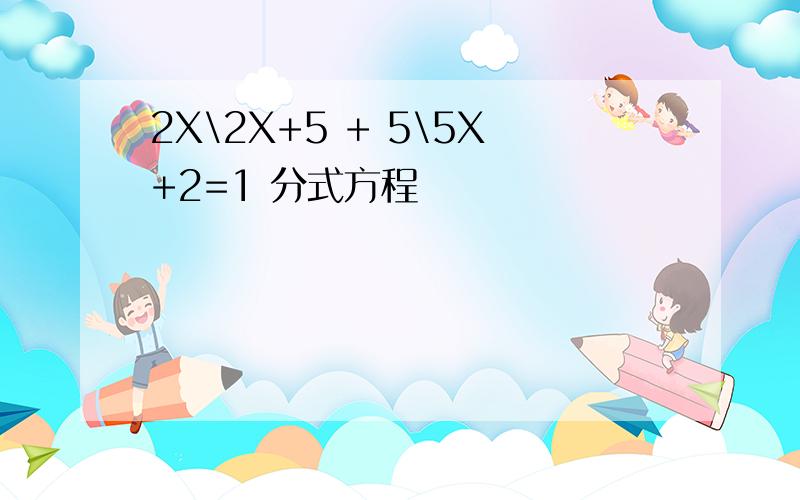 2X\2X+5 + 5\5X+2=1 分式方程