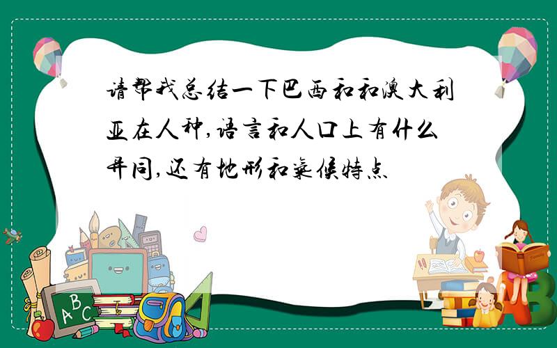 请帮我总结一下巴西和和澳大利亚在人种,语言和人口上有什么异同,还有地形和气候特点