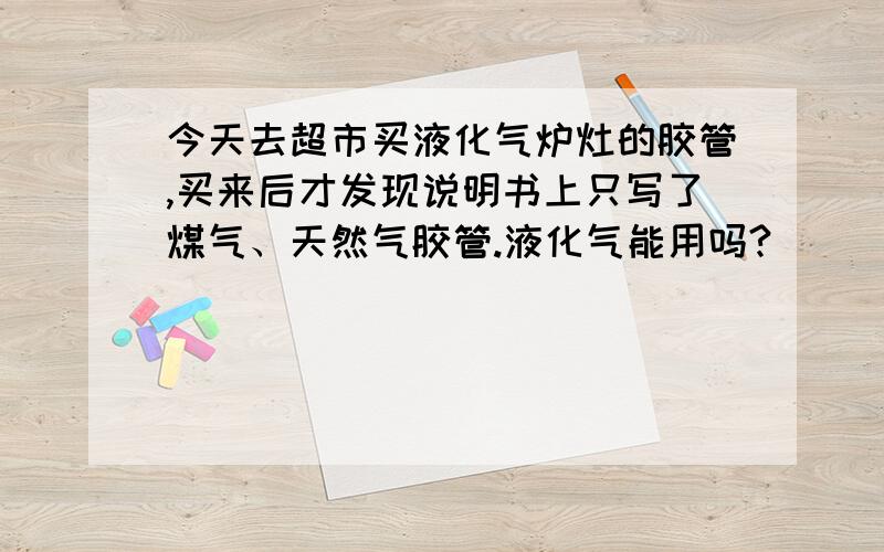 今天去超市买液化气炉灶的胶管,买来后才发现说明书上只写了煤气、天然气胶管.液化气能用吗?