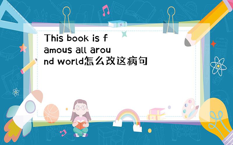 This book is famous all around world怎么改这病句