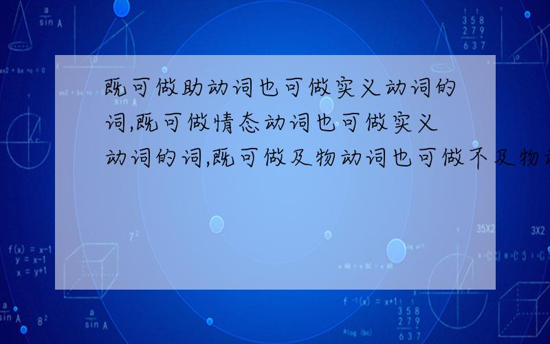 既可做助动词也可做实义动词的词,既可做情态动词也可做实义动词的词,既可做及物动词也可做不及物动词