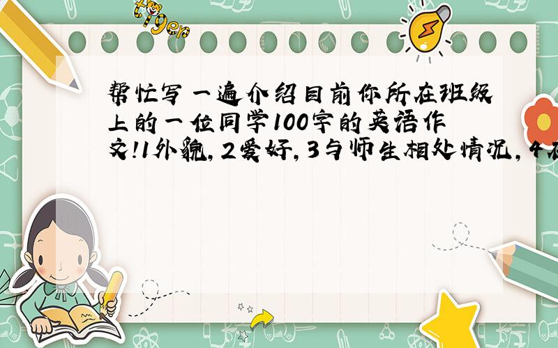 帮忙写一遍介绍目前你所在班级上的一位同学100字的英语作文！1外貌，2爱好，3与师生相处情况，4在课堂表现