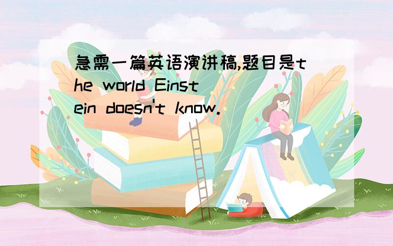 急需一篇英语演讲稿,题目是the world Einstein doesn't know.