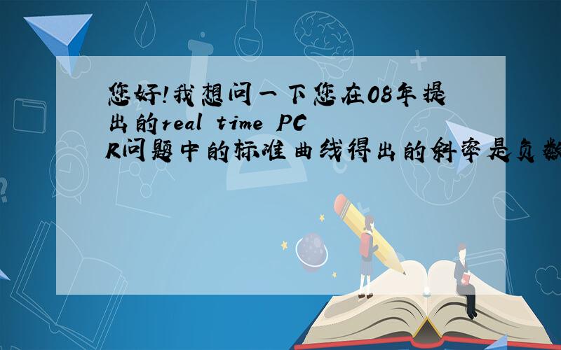 您好!我想问一下您在08年提出的real time PCR问题中的标准曲线得出的斜率是负数的问题.