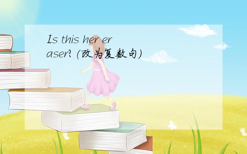 Is this her eraser?(改为复数句）