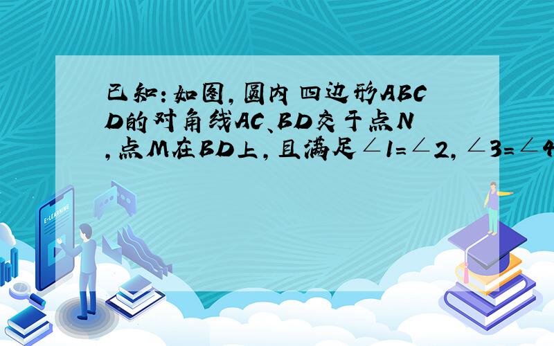 已知：如图,圆内四边形ABCD的对角线AC、BD交于点N,点M在BD上,且满足∠1=∠2,∠3=∠4.