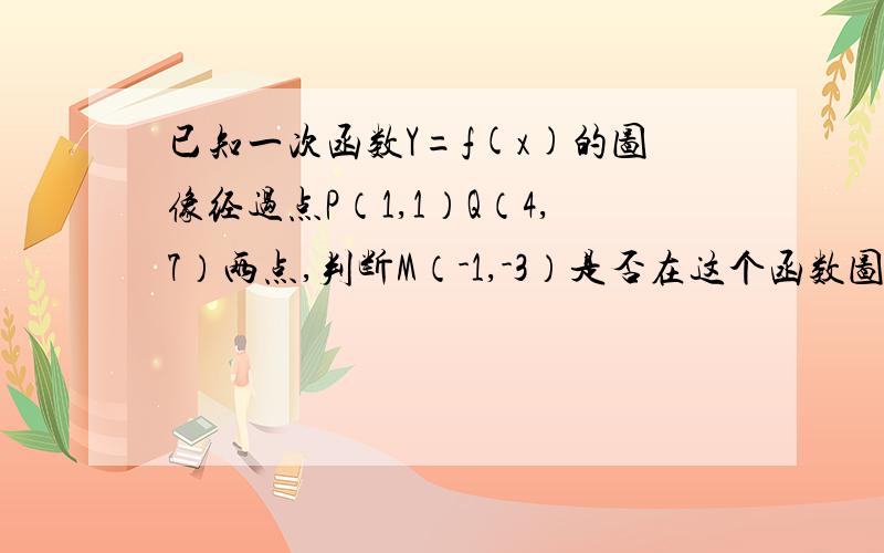 已知一次函数Y=f(x)的图像经过点P（1,1）Q（4,7）两点,判断M（-1,-3）是否在这个函数图像上