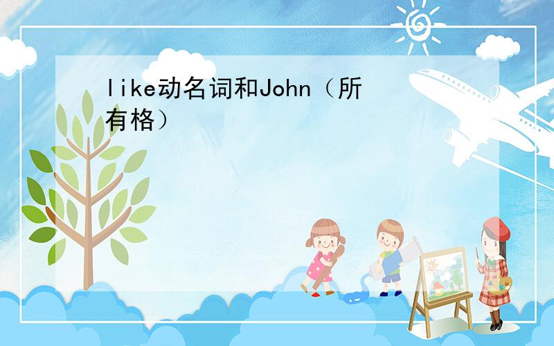 like动名词和John（所有格）