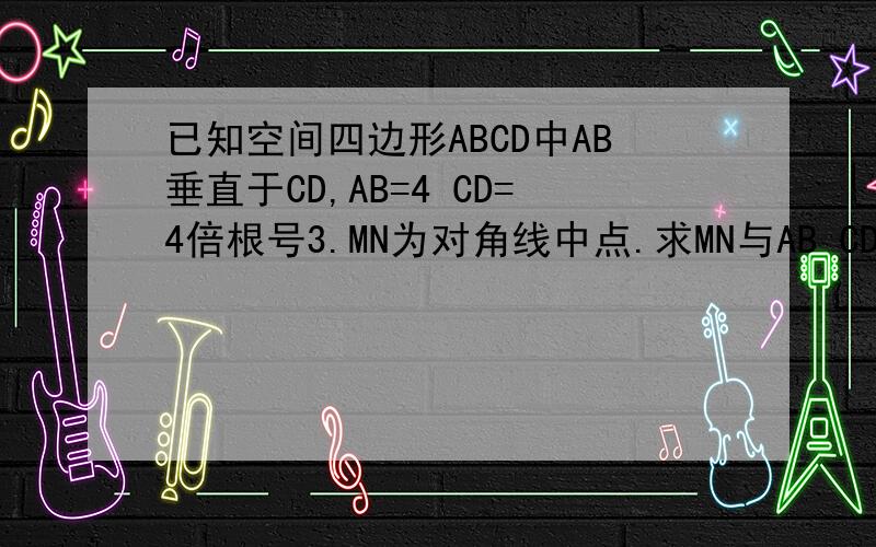 已知空间四边形ABCD中AB垂直于CD,AB=4 CD=4倍根号3.MN为对角线中点.求MN与AB CD所成角.