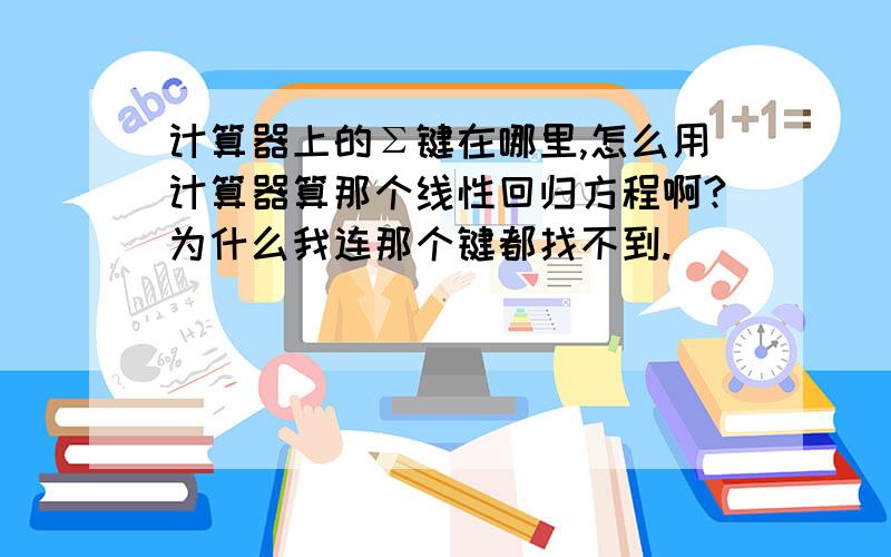 计算器上的Σ键在哪里,怎么用计算器算那个线性回归方程啊?为什么我连那个键都找不到.