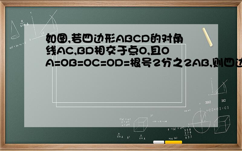 如图,若四边形ABCD的对角线AC,BD相交于点O,且OA=OB=OC=OD=根号2分之2AB,则四边形是正方形吗?