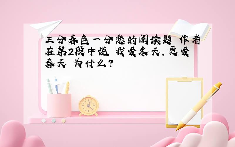 三分春色一分愁的阅读题 作者在第2段中说 我爱冬天,更爱春天 为什么?