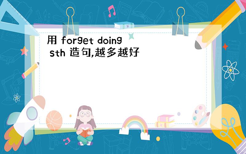 用 forget doing sth 造句,越多越好