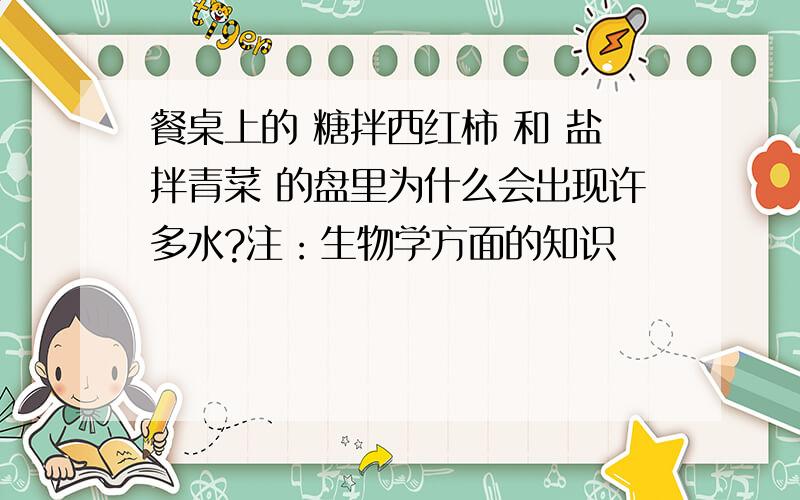 餐桌上的 糖拌西红柿 和 盐拌青菜 的盘里为什么会出现许多水?注：生物学方面的知识