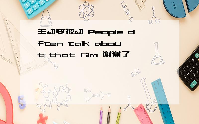 主动变被动 People dften talk about that film 谢谢了