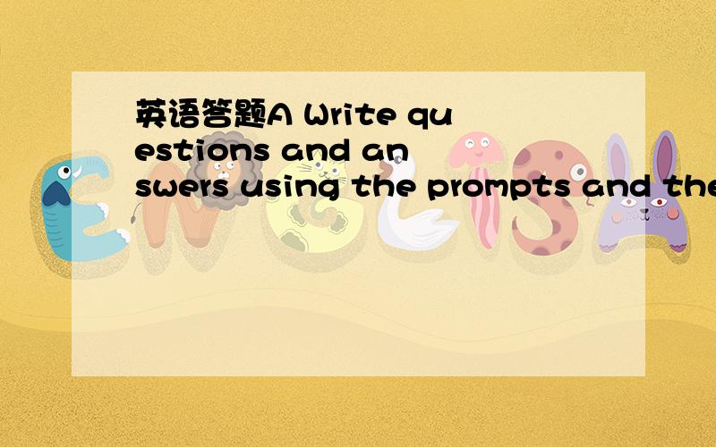 英语答题A Write questions and answers using the prompts and the