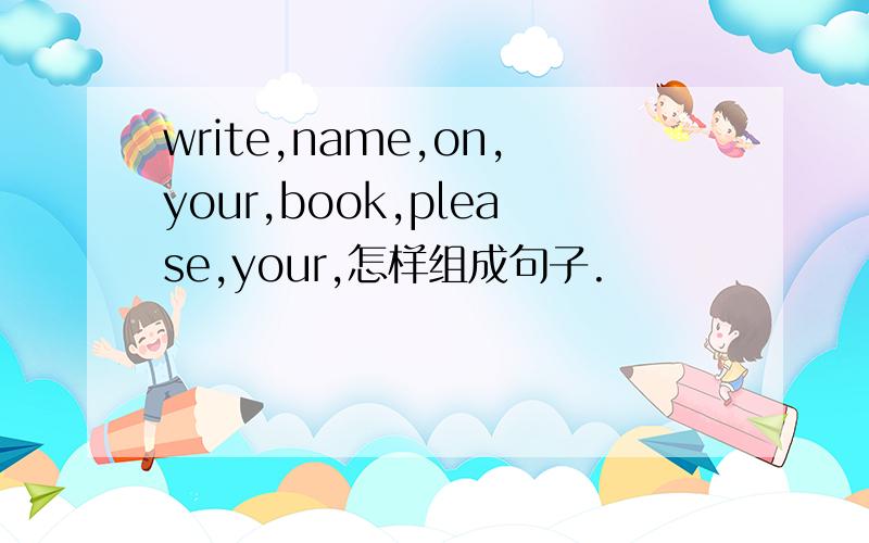 write,name,on,your,book,please,your,怎样组成句子.