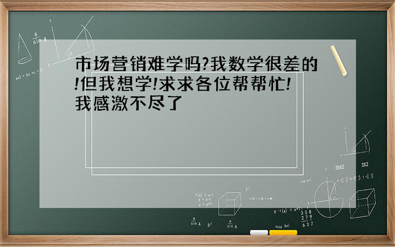 市场营销难学吗?我数学很差的!但我想学!求求各位帮帮忙!我感激不尽了