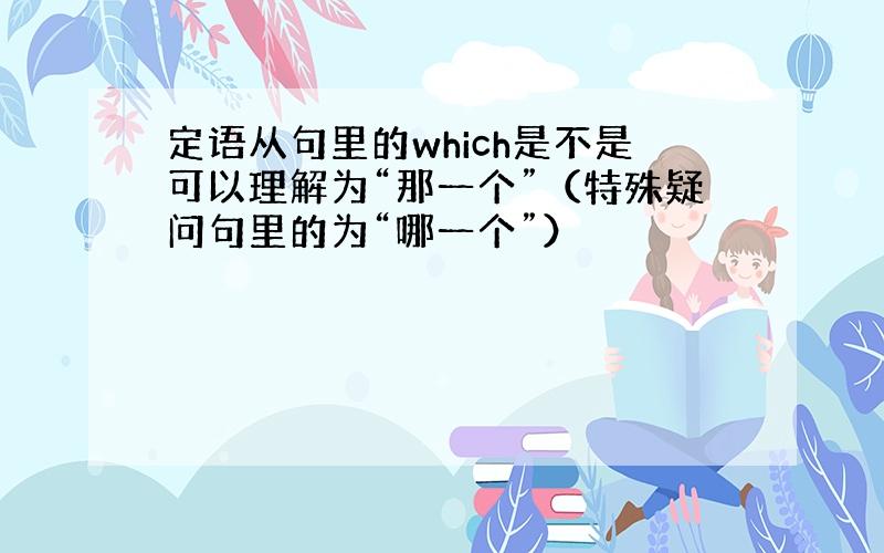 定语从句里的which是不是可以理解为“那一个”（特殊疑问句里的为“哪一个”）