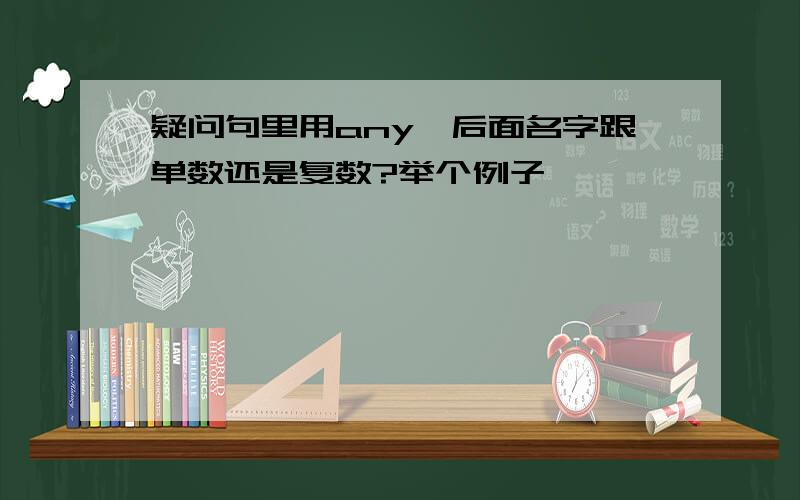 疑问句里用any,后面名字跟单数还是复数?举个例子