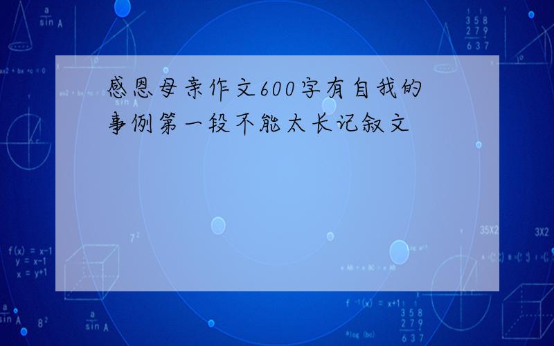 感恩母亲作文600字有自我的事例第一段不能太长记叙文