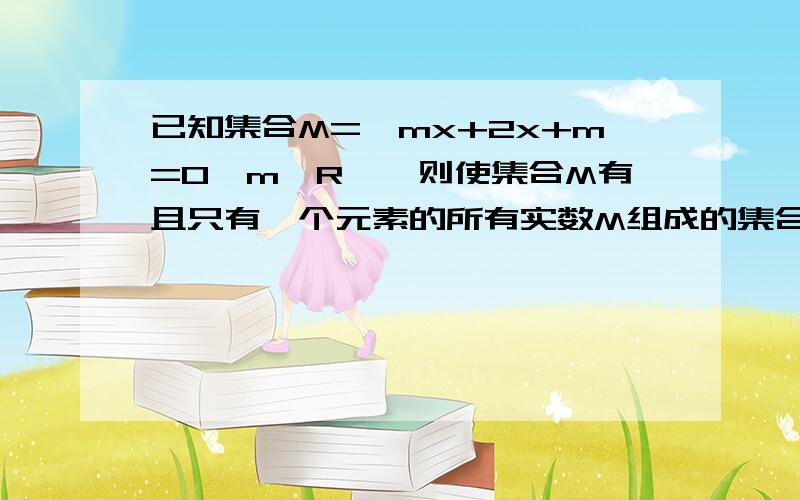 已知集合M={mx+2x+m=0,m∈R},则使集合M有且只有一个元素的所有实数M组成的集合N为