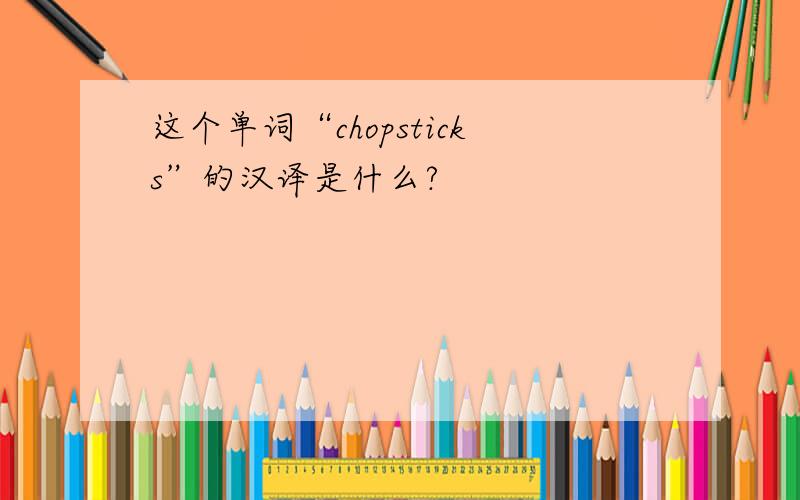 这个单词“chopsticks”的汉译是什么?