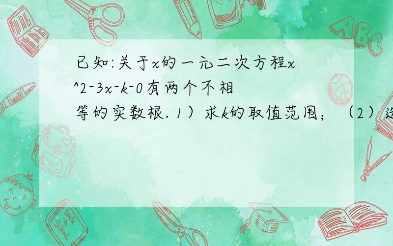 已知:关于x的一元二次方程x^2-3x-k-0有两个不相等的实数根. 1）求k的取值范围；（2）选择一个k的负整数