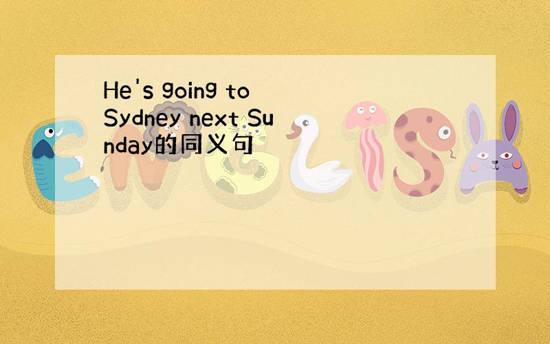 He's going to Sydney next Sunday的同义句