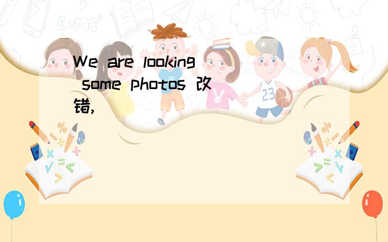 We are looking some photos 改错,