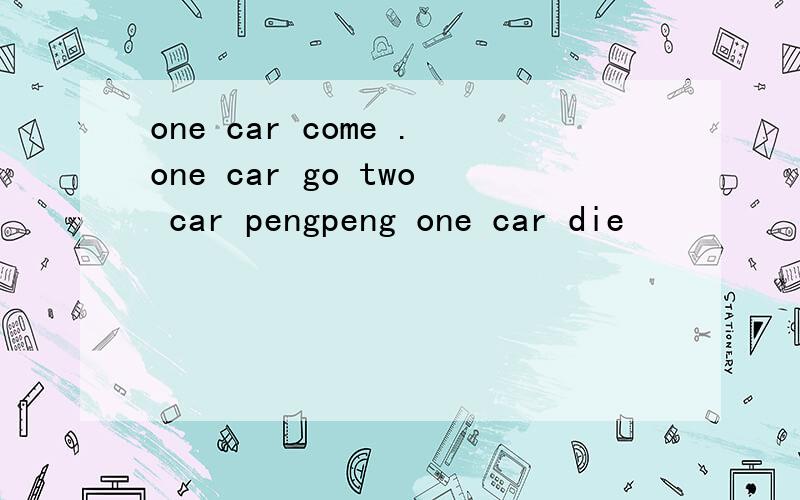 one car come .one car go two car pengpeng one car die