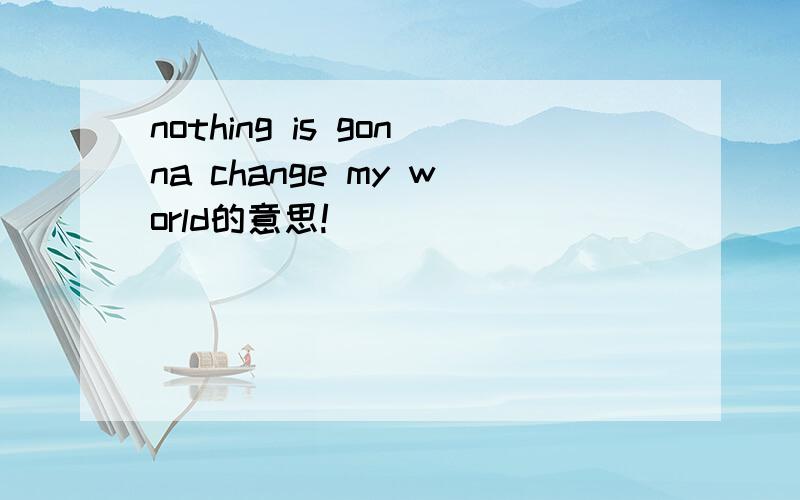 nothing is gonna change my world的意思!