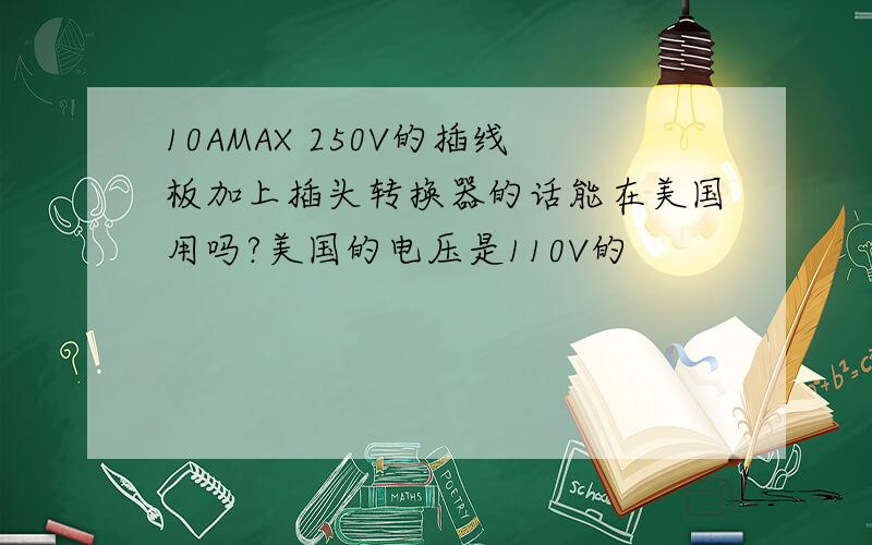 10AMAX 250V的插线板加上插头转换器的话能在美国用吗?美国的电压是110V的