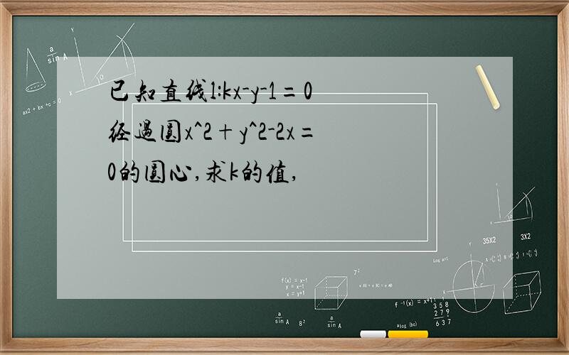 已知直线l:kx-y-1=0经过圆x^2+y^2-2x=0的圆心,求k的值,