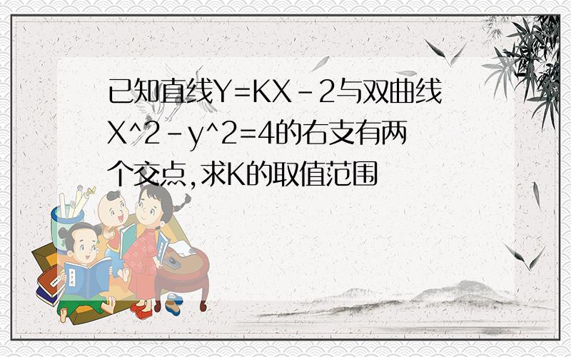 已知直线Y=KX-2与双曲线X^2-y^2=4的右支有两个交点,求K的取值范围