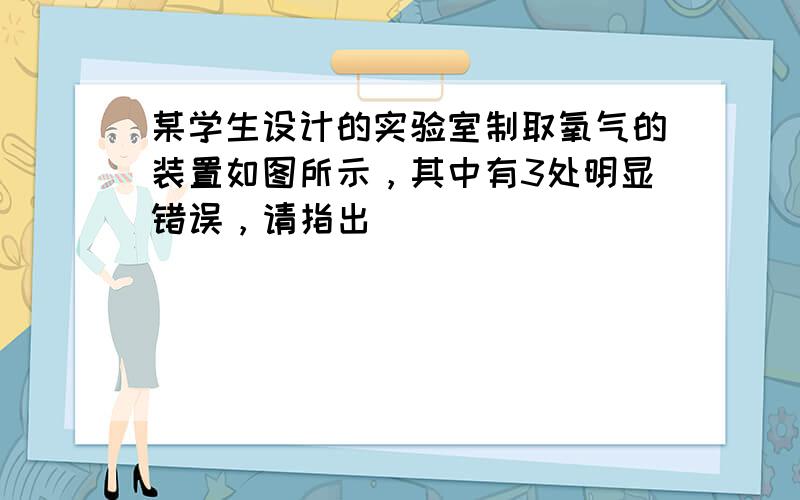 某学生设计的实验室制取氧气的装置如图所示，其中有3处明显错误，请指出．