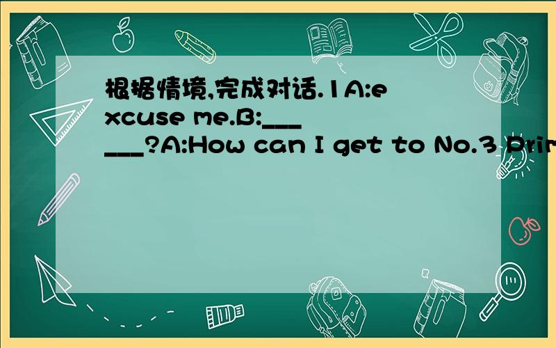 根据情境,完成对话.1A:excuse me.B:______?A:How can I get to No.3 Prim