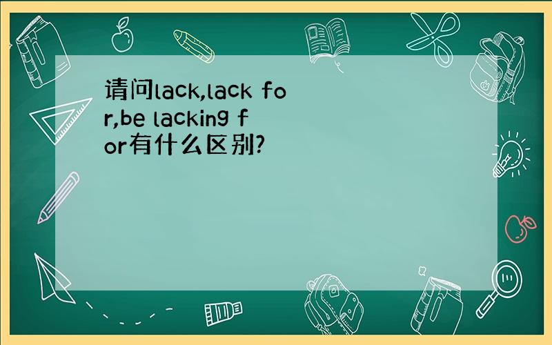 请问lack,lack for,be lacking for有什么区别?